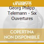 Georg Philipp Telemann - Six Ouvertures cd musicale di Georg Philipp Telemann