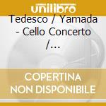 Tedesco / Yamada - Cello Concerto / Transcriptions For Cello & Piano cd musicale di Tedesco / Yamada