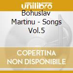 Bohuslav Martinu - Songs Vol.5 cd musicale di Bohuslav Martinu