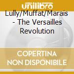 Lully/Muffat/Marais - The Versailles Revolution cd musicale di Lully/Muffat/Marais