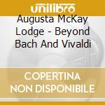 Augusta McKay Lodge - Beyond Bach And Vivaldi cd