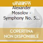 Alexander Mosolov - Symphony No. 5 / Harp Concerto cd musicale