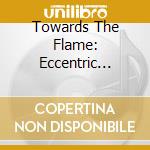 Towards The Flame: Eccentric Piano Works cd musicale