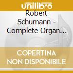 Robert Schumann - Complete Organ Works cd