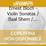 Ernest Bloch - Violin Sonatas / Baal Shem / Suite Nr. 1 cd