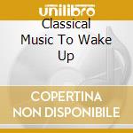 Classical Music To Wake Up cd