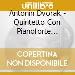 Antonin Dvorak - Quintetto Con Pianoforte Op.5 E Op.81 cd musicale di DVORAK