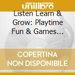 Listen Learn & Grow: Playtime Fun & Games / Var cd