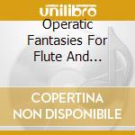 Operatic Fantasies For Flute And Orchestra cd musicale di ARTISTI VARI