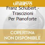 Franz Schubert - Trascizioni Per Pianoforte cd musicale di SCHUBERT