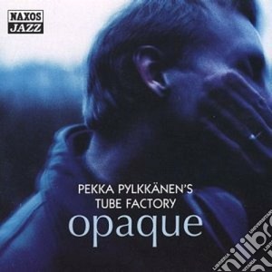 Pekka Pylkkanen's Tube Factory - Opaque cd musicale