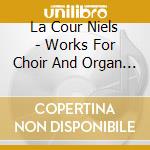 La Cour Niels - Works For Choir And Organ - Opere Per Coro E Organo - Bryndorf Bine Org cd musicale di La cour niels