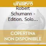 Robert Schumann - Edition. Solo Piano Music, Piano COncerto, Piano Quintet (8 Cd) cd musicale di Robert Schumann
