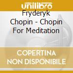 Fryderyk Chopin - Chopin For Meditation cd musicale di Naxos