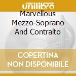 Marvellous Mezzo-Soprano And Contralto cd
