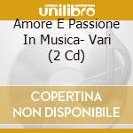 Amore E Passione In Musica- Vari (2 Cd) cd musicale di Love And Passion In Music