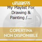 My Playlist For Drawing & Painting / Various cd