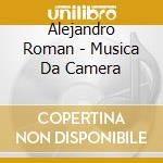 Alejandro Roman - Musica Da Camera cd musicale di Alejandro Roman