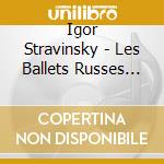 Igor Stravinsky - Les Ballets Russes Vol.1 - L'Uccello Di Fuoco, Apollon Musagete cd musicale di Igor Stravinsky
