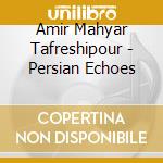 Amir Mahyar Tafreshipour - Persian Echoes cd musicale di Amir Mahyar Tafreshipour