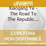 Xiaogang Ye - The Road To The Republic (Cantata) cd musicale