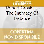 Robert Groslot - The Intimacy Of Distance cd