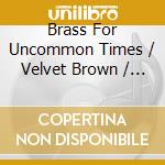Brass For Uncommon Times / Velvet Brown / Hiram Diaz / Brian Kaufman: Valerie Coleman / Harrison Collins / Katahj Copley - Brass For Uncommon Times cd