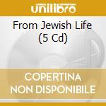 From Jewish Life (5 Cd) cd musicale