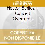 Hector Berlioz - Concert Overtures cd musicale di Hector Berlioz