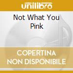 Not What You Pink cd musicale di Naxos