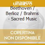 Beethoven / Berlioz / Brahms - Sacred Music cd musicale