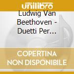 Ludwig Van Beethoven - Duetti Per Pianoforte (integrale) (2 Cd)