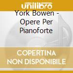 York Bowen - Opere Per Pianoforte cd musicale di York