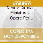 Nenov Dimitar - Miniatures - Opere Per Pianoforte cd musicale di Dimitar Nenov