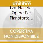 Ivo Macek - Opere Per Pianoforte (Integrale)- Filipec GoranPf
