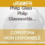 Philip Glass - Philip Glassworlds Vol.4 cd musicale di Philip Glass