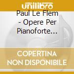 Paul Le Flem - Opere Per Pianoforte (Integrale) cd musicale di Paul Le Flem