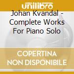 Johan Kvandal - Complete Works For Piano Solo cd musicale di Johan Kvandal