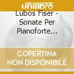 Lubos Fiser - Sonate Per Pianoforte (Integrale) cd musicale di Lubos Fiser