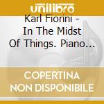 Karl Fiorini - In The Midst Of Things. Piano And Chamber Music cd