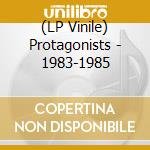 (LP Vinile) Protagonists - 1983-1985 vinile