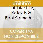 Hot Like Fire, Kelley B & Errol Strength - Hot Like Fire cd