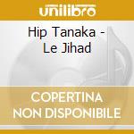 Hip Tanaka - Le Jihad cd musicale di Hip Tanaka