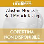 Alastair Moock - Bad Moock Rising cd musicale di Alastair Moock