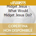Midget Jesus - What Would Midget Jesus Do? cd