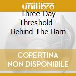 Three Day Threshold - Behind The Barn cd musicale di Three Day Threshold