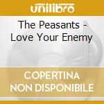 The Peasants - Love Your Enemy cd musicale di The Peasants
