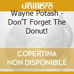 Wayne Potash - Don'T Forget The Donut! cd