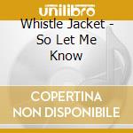 Whistle Jacket - So Let Me Know cd