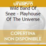 Wild Band Of Snee - Playhouse Of The Universe cd